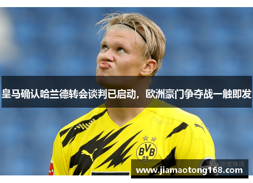 皇马确认哈兰德转会谈判已启动，欧洲豪门争夺战一触即发