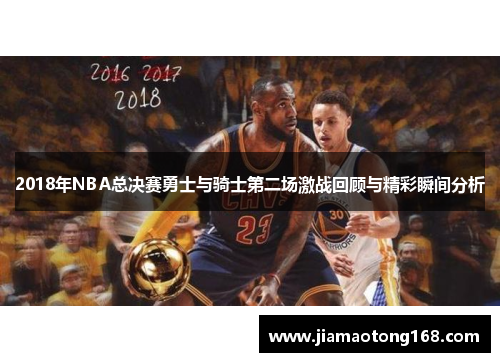 2018年NBA总决赛勇士与骑士第二场激战回顾与精彩瞬间分析