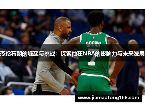 杰伦布朗的崛起与挑战：探索他在NBA的影响力与未来发展