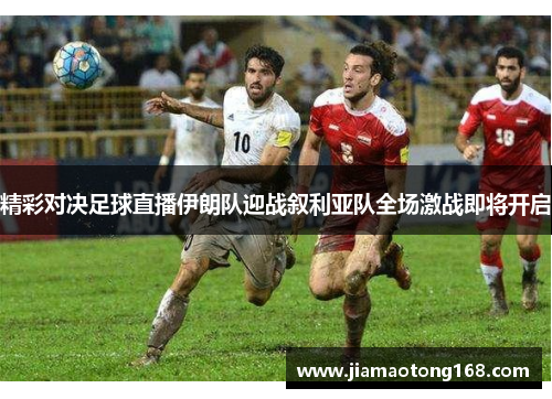 精彩对决足球直播伊朗队迎战叙利亚队全场激战即将开启