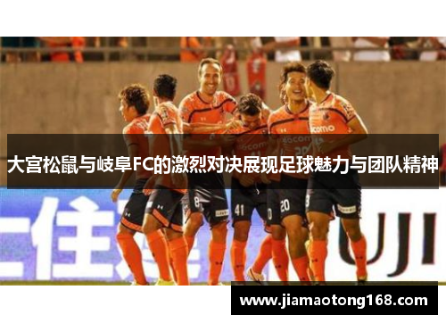 大宫松鼠与岐阜FC的激烈对决展现足球魅力与团队精神