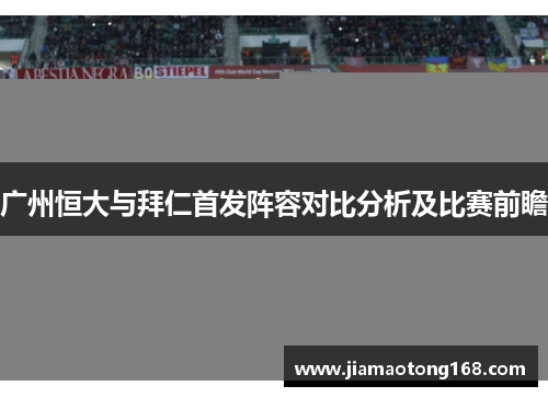 广州恒大与拜仁首发阵容对比分析及比赛前瞻