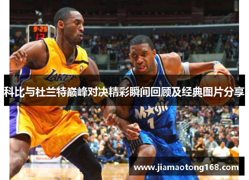 科比与杜兰特巅峰对决精彩瞬间回顾及经典图片分享