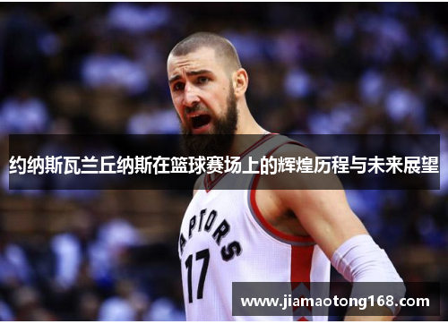 约纳斯瓦兰丘纳斯在篮球赛场上的辉煌历程与未来展望